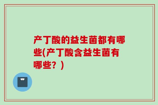 产丁酸的益生菌都有哪些(产丁酸含益生菌有哪些？)
