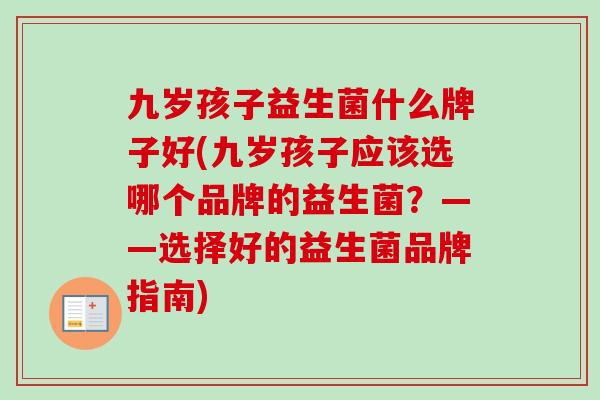 九岁孩子益生菌什么牌子好(九岁孩子应该选哪个品牌的益生菌？——选择好的益生菌品牌指南)