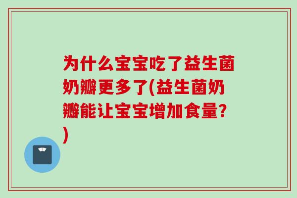 为什么宝宝吃了益生菌奶瓣更多了(益生菌奶瓣能让宝宝增加食量？)