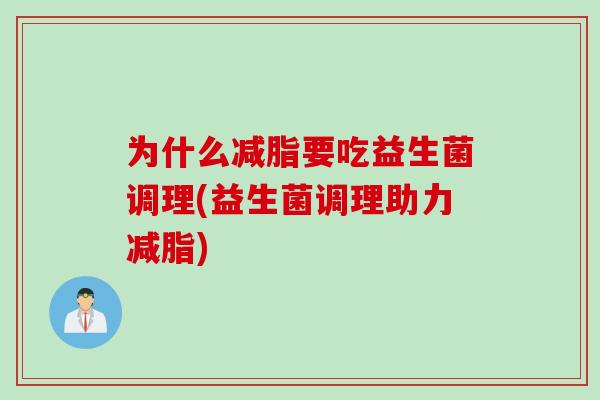 为什么减脂要吃益生菌调理(益生菌调理助力减脂) 为什么减脂要吃益生菌调理(益生菌调理助力减脂)