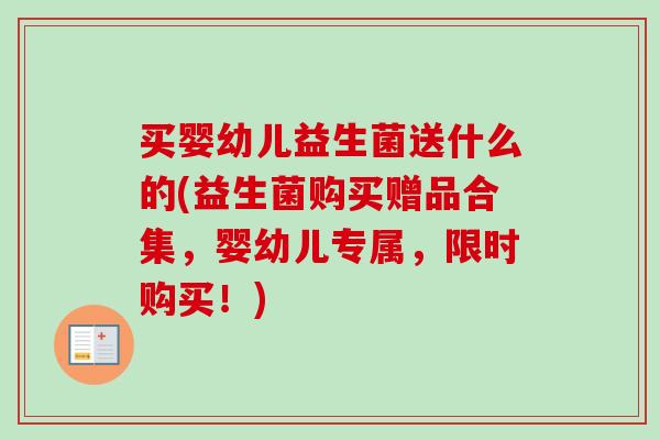 买婴幼儿益生菌送什么的(益生菌购买赠品合集，婴幼儿专属，限时购买！)
