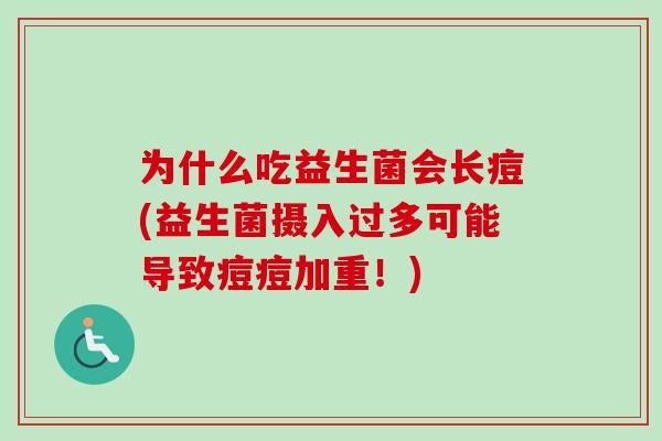 为什么吃益生菌会长痘(益生菌摄入过多可能导致痘痘加重！)