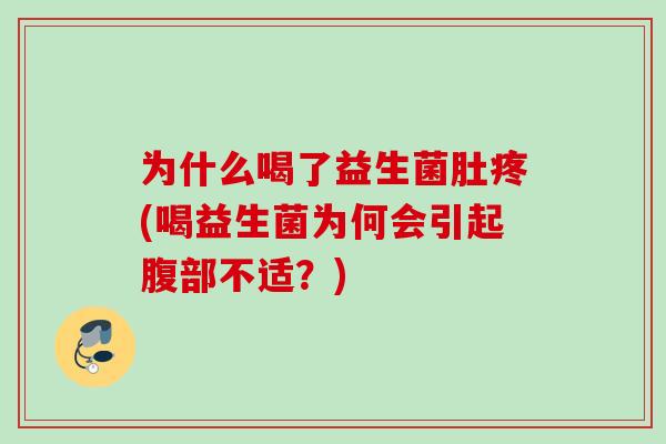 为什么喝了益生菌肚疼(喝益生菌为何会引起腹部不适？)