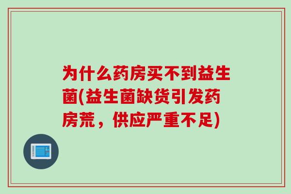 为什么药房买不到益生菌(益生菌缺货引发药房荒，供应严重不足)
