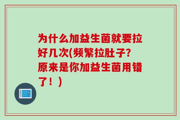为什么加益生菌就要拉好几次(频繁拉肚子?原来是你加益生菌用错了!) 为什么加益生菌就要拉好几次(频繁拉肚子?原来是你加益生菌用错了!)