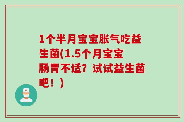 1个半月宝宝胀气吃益生菌(1.5个月宝宝肠胃不适？试试益生菌吧！)