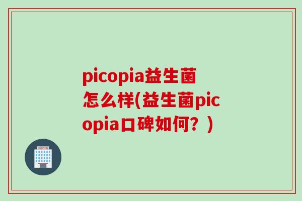 picopia益生菌怎么样(益生菌picopia口碑如何?) picopia益生菌怎么样(益生菌picopia口碑如何?)