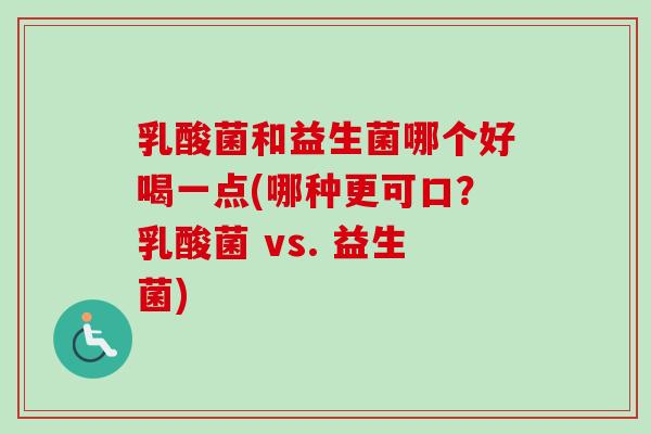 乳酸菌和益生菌哪个好喝一点(哪种更可口?乳酸菌 vs. 益生菌) 乳酸菌和益生菌哪个好喝一点(哪种更可口?乳酸菌 vs. 益生菌)