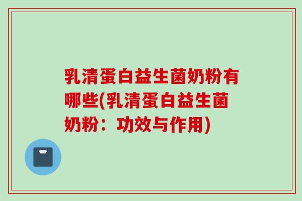乳清蛋白益生菌奶粉有哪些(乳清蛋白益生菌奶粉：功效与作用)