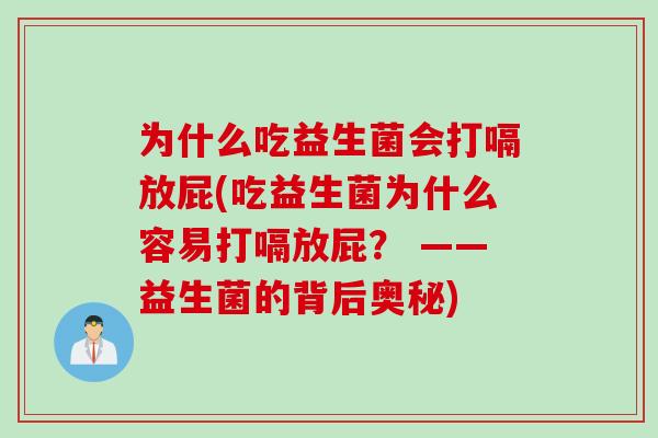 为什么吃益生菌会打嗝放屁(吃益生菌为什么容易打嗝放屁？ ——益生菌的背后奥秘)
