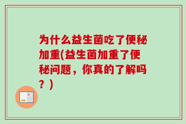 为什么益生菌吃了加重(益生菌加重了问题，你真的了解吗？)