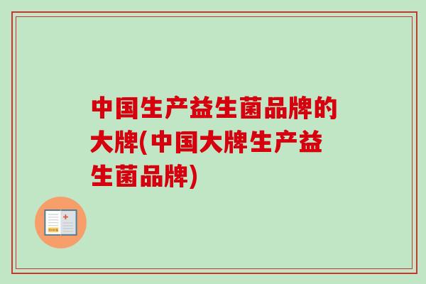 中国生产益生菌品牌的大牌(中国大牌生产益生菌品牌) 中国生产益生菌品牌的大牌(中国大牌生产益生菌品牌)