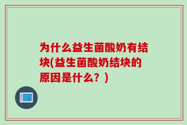 为什么益生菌酸奶有结块(益生菌酸奶结块的原因是什么?) 为什么益生菌酸奶有结块(益生菌酸奶结块的原因是什么?)