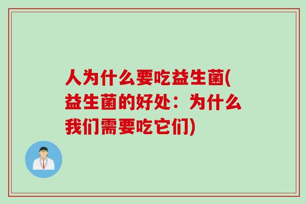 人为什么要吃益生菌(益生菌的好处:为什么我们需要吃它们) 人为什么要吃益生菌(益生菌的好处:为什么我们需要吃它们)