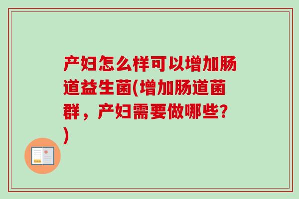 产妇怎么样可以增加肠道益生菌(增加肠道菌群，产妇需要做哪些？)
