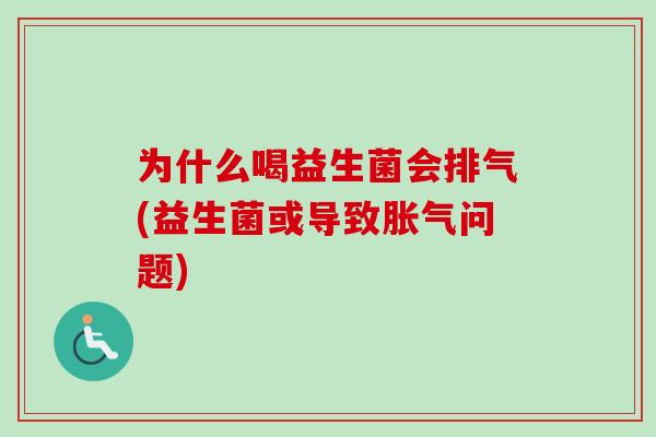 为什么喝益生菌会排气(益生菌或导致问题)