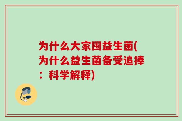 为什么大家囤益生菌(为什么益生菌备受追捧:科学解释) 为什么大家囤益生菌(为什么益生菌备受追捧:科学解释)