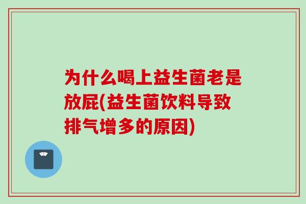 为什么喝上益生菌老是放屁(益生菌饮料导致排气增多的原因) 为什么喝上益生菌老是放屁(益生菌饮料导致排气增多的原因)