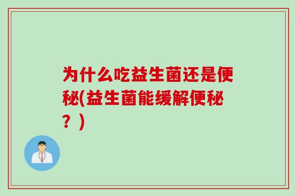 为什么吃益生菌还是(益生菌能缓解？)