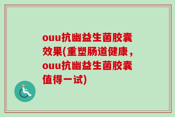 ouu抗幽益生菌胶囊效果(重塑肠道健康,ouu抗幽益生菌胶囊值得一试) ouu抗幽益生菌胶囊效果(重塑肠道健康,ouu抗幽益生菌胶囊值得一试)