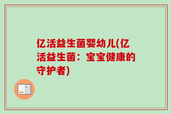 亿活益生菌婴幼儿(亿活益生菌：宝宝健康的守护者)