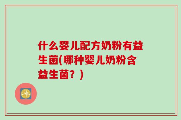 什么婴儿配方奶粉有益生菌(哪种婴儿奶粉含益生菌?) 什么婴儿配方奶粉有益生菌(哪种婴儿奶粉含益生菌?)