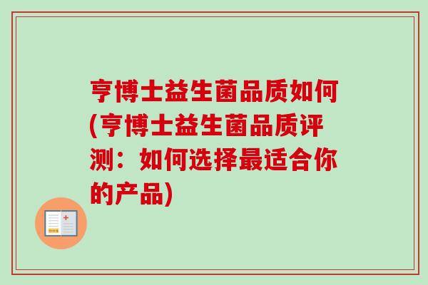 亨博士益生菌品质如何(亨博士益生菌品质评测:如何选择适合你的产品) 亨博士益生菌品质如何(亨博士益生菌品质评测:如何选择适合你的产品)