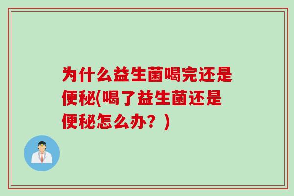 为什么益生菌喝完还是(喝了益生菌还是怎么办？)