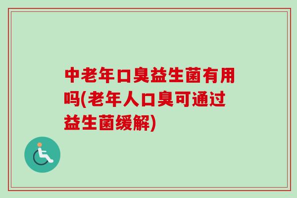 中老年益生菌有用吗(老年人可通过益生菌缓解)