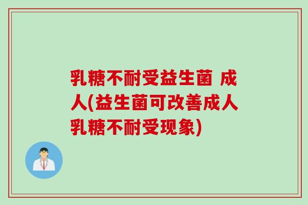 乳糖不耐受益生菌 成人(益生菌可改善成人乳糖不耐受现象)