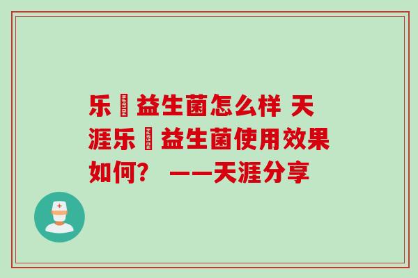 乐馚益生菌怎么样 天涯乐馚益生菌使用效果如何? ——天涯分享 乐馚益生菌怎么样 天涯乐馚益生菌使用效果如何? ——天涯分享