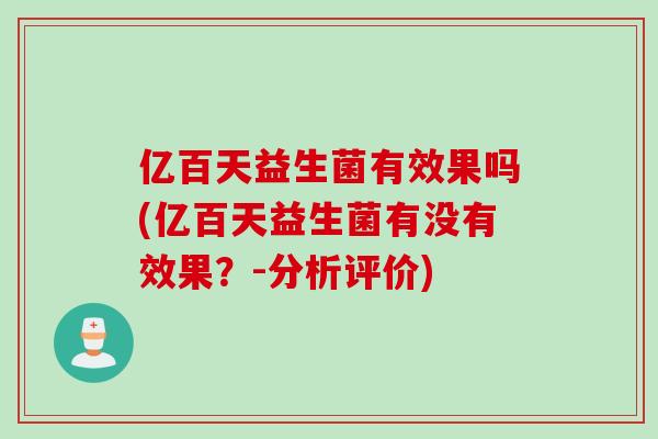 亿百天益生菌有效果吗(亿百天益生菌有没有效果?-分析评价) 亿百天益生菌有效果吗(亿百天益生菌有没有效果?-分析评价)