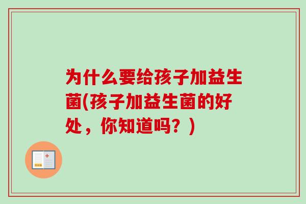 为什么要给孩子加益生菌(孩子加益生菌的好处,你知道吗?) 为什么要给孩子加益生菌(孩子加益生菌的好处,你知道吗?)