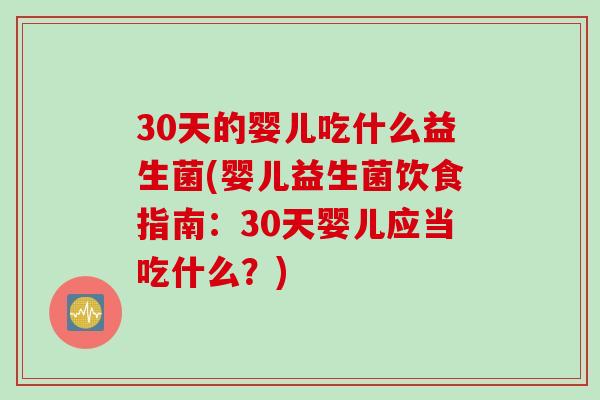 30天的婴儿吃什么益生菌(婴儿益生菌饮食指南：30天婴儿应当吃什么？)