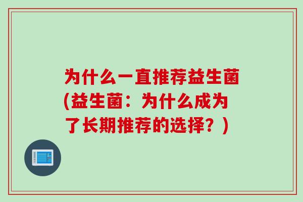 为什么一直推荐益生菌(益生菌：为什么成为了长期推荐的选择？)