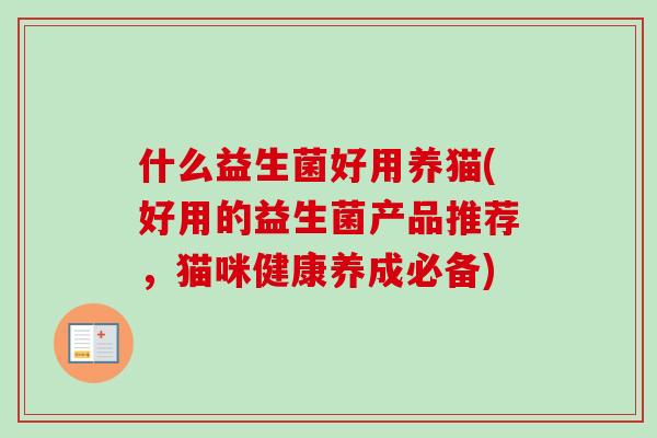 什么益生菌好用养猫(好用的益生菌产品推荐，猫咪健康养成必备)