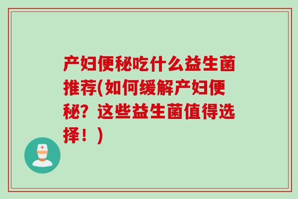 产妇便秘吃什么益生菌推荐(如何缓解产妇便秘？这些益生菌值得选择！)