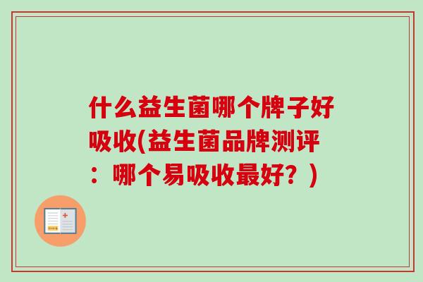 什么益生菌哪个牌子好吸收(益生菌品牌测评：哪个易吸收最好？)