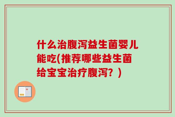 什么益生菌婴儿能吃(推荐哪些益生菌给宝宝？)