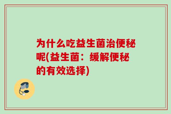 为什么吃益生菌呢(益生菌:缓解的有效选择) 为什么吃益生菌呢(益生菌:缓解的有效选择)