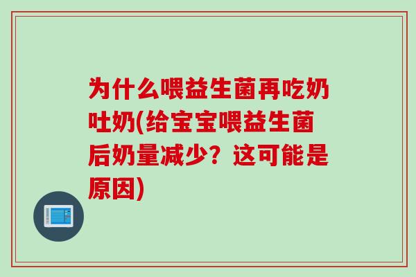为什么喂益生菌再吃奶吐奶(给宝宝喂益生菌后奶量减少?这可能是原因) 为什么喂益生菌再吃奶吐奶(给宝宝喂益生菌后奶量减少?这可能是原因)