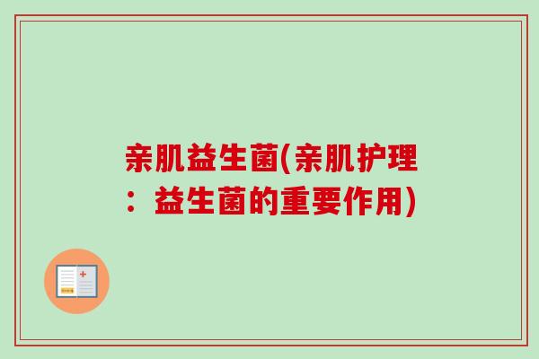 亲肌益生菌(亲肌护理：益生菌的重要作用)