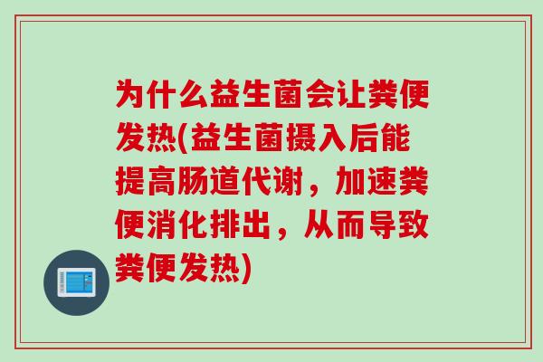 为什么益生菌会让粪便发热(益生菌摄入后能提高肠道代谢，加速粪便消化排出，从而导致粪便发热)