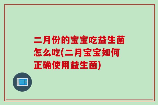 二月份的宝宝吃益生菌怎么吃(二月宝宝如何正确使用益生菌)