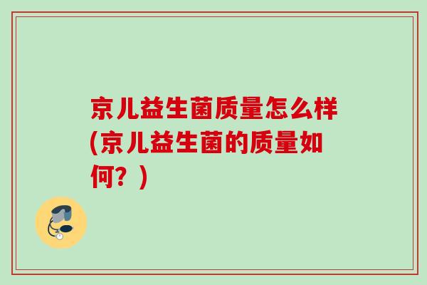 京儿益生菌质量怎么样(京儿益生菌的质量如何？)