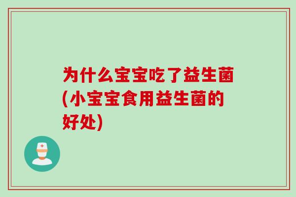 为什么宝宝吃了益生菌(小宝宝食用益生菌的好处)