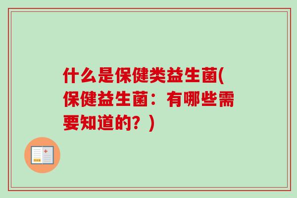 什么是保健类益生菌(保健益生菌：有哪些需要知道的？)