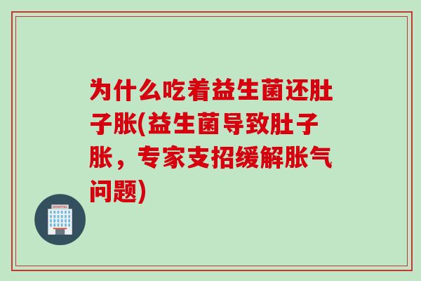 为什么吃着益生菌还肚子胀(益生菌导致肚子胀，专家支招缓解胀气问题)
