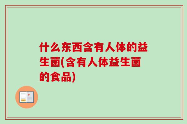 什么东西含有人体的益生菌(含有人体益生菌的食品)