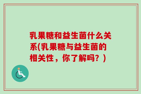 乳果糖和益生菌什么关系(乳果糖与益生菌的相关性，你了解吗？)